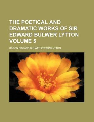 Book cover for The Poetical and Dramatic Works of Sir Edward Bulwer Lytton Volume 5