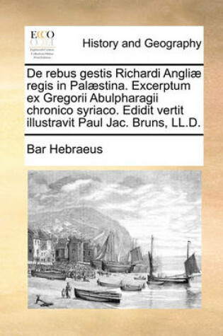 Cover of de Rebus Gestis Richardi Angliae Regis in Palaestina. Excerptum Ex Gregorii Abulpharagii Chronico Syriaco. Edidit Vertit Illustravit Paul Jac. Bruns, LL.D.