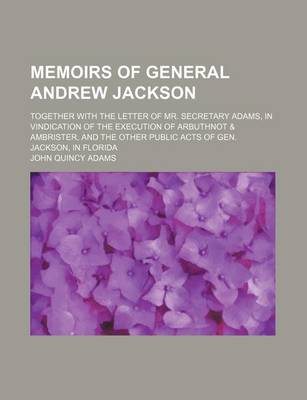 Book cover for Memoirs of General Andrew Jackson; Together with the Letter of Mr. Secretary Adams, in Vindication of the Execution of Arbuthnot & Ambrister, and the Other Public Acts of Gen. Jackson, in Florida