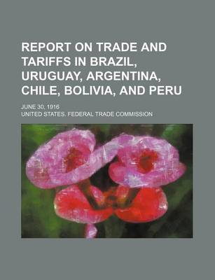 Book cover for Report on Trade and Tariffs in Brazil, Uruguay, Argentina, Chile, Bolivia, and Peru; June 30, 1916