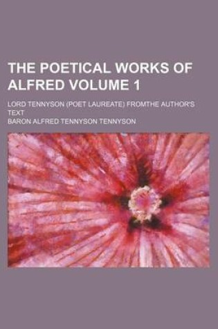 Cover of The Poetical Works of Alfred Volume 1; Lord Tennyson (Poet Laureate) Fromthe Author's Text