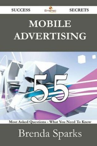 Cover of Mobile Advertising 55 Success Secrets - 55 Most Asked Questions on Mobile Advertising - What You Need to Know