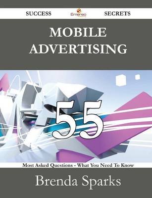 Book cover for Mobile Advertising 55 Success Secrets - 55 Most Asked Questions on Mobile Advertising - What You Need to Know