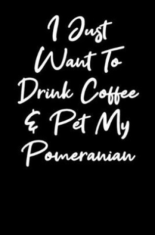 Cover of I Just Want To Drink Coffee And Pet My Pomeranian