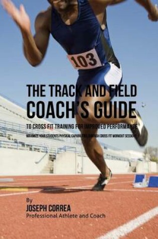 Cover of The Track and Field Coach's Guide to Cross Fit Training for Improved Performance