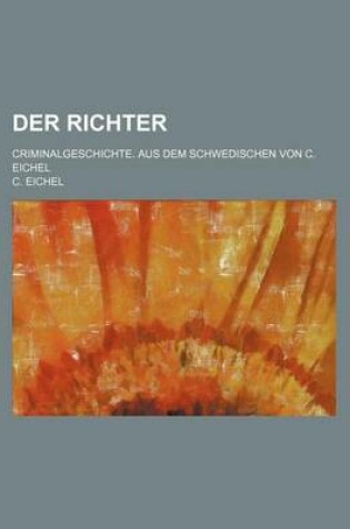 Cover of Der Richter; Criminalgeschichte. Aus Dem Schwedischen Von C. Eichel