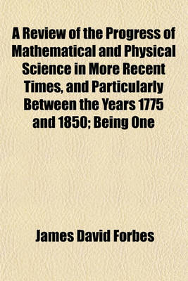 Book cover for A Review of the Progress of Mathematical and Physical Science in More Recent Times, and Particularly Between the Years 1775 and 1850; Being One