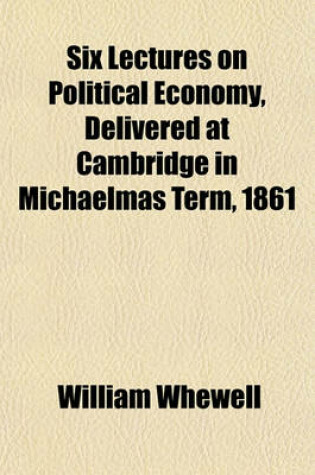 Cover of Six Lectures on Political Economy, Delivered at Cambridge in Michaelmas Term, 1861