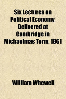 Book cover for Six Lectures on Political Economy, Delivered at Cambridge in Michaelmas Term, 1861