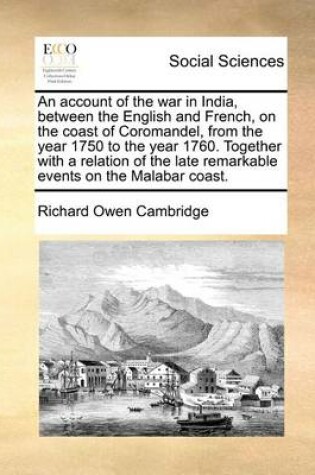 Cover of An Account of the War in India, Between the English and French, on the Coast of Coromandel, from the Year 1750 to the Year 1760. Together with a Relation of the Late Remarkable Events on the Malabar Coast.