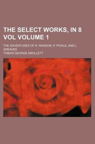 Cover of The Select Works, in 8 Vol Volume 1; The Adventures of R. Random, P. Pickle, and L. Greaves