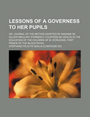 Book cover for Lessons of a Governess to Her Pupils; Or, Journal of the Method Adopted by Madame de Sillery-Brulart (Formerly Countess de Genlis) in the Education of the Children of M. D'Orleans, First Prince of the Blood Royal