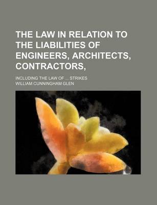 Book cover for The Law in Relation to the Liabilities of Engineers, Architects, Contractors; Including the Law of Strikes