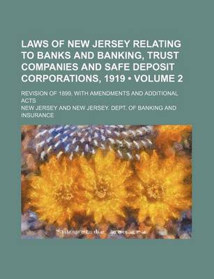 Book cover for Laws of New Jersey Relating to Banks and Banking, Trust Companies and Safe Deposit Corporations, 1919 (Volume 2); Revision of 1899, with Amendments and Additional Acts