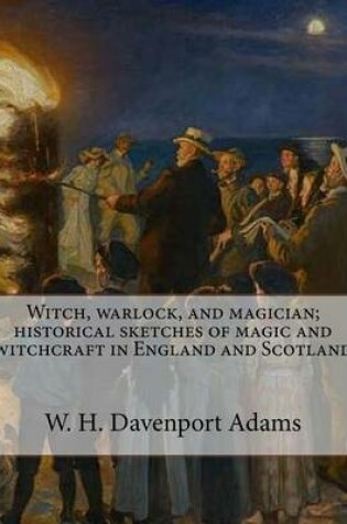 Cover of Witch, warlock, and magician; historical sketches of magic and witchcraft in England and Scotland