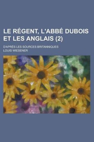 Cover of Le Regent, L'Abbe DuBois Et Les Anglais; D'Apres Les Sources Britanniques (2)