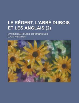 Book cover for Le Regent, L'Abbe DuBois Et Les Anglais; D'Apres Les Sources Britanniques (2)