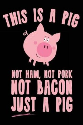 Cover of This Is A Pig Not Ham, Not Pork Not Bacon Just A Pig