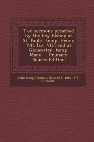 Cover of Two Sermons Preached by the Boy Bishop at St. Paul's, Temp. Henry VIII. [I.E. VII.] and at Gloucester, Temp. Mary