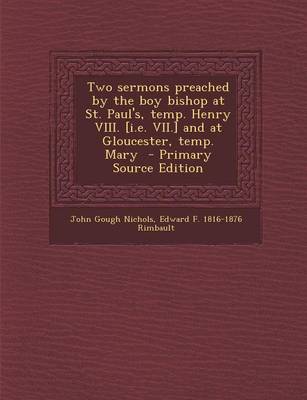 Book cover for Two Sermons Preached by the Boy Bishop at St. Paul's, Temp. Henry VIII. [I.E. VII.] and at Gloucester, Temp. Mary