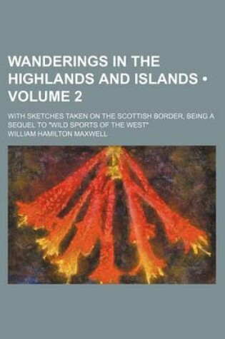 Cover of Wanderings in the Highlands and Islands (Volume 2); With Sketches Taken on the Scottish Border, Being a Sequel to "Wild Sports of the West"