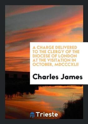 Book cover for A Charge Delivered to the Clergy of the Diocese of London at the Visitation in October, MDCCCXLII