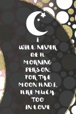 Book cover for I Will Never Be A Morning Person, For The Moon And I, Are Much Too In Love