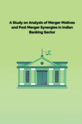 Book cover for A Study on Analysis of Merger Motives and Post Merger Synergies in Indian Banking Sector