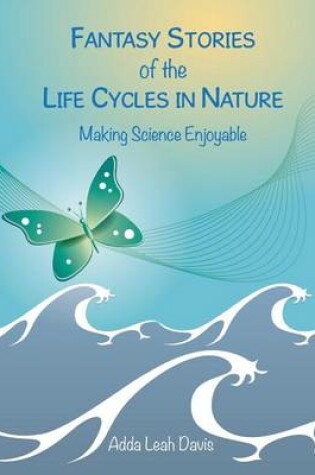 Cover of Fantasy Stories of the Life Cycles in Nature Making Science Enjoyable