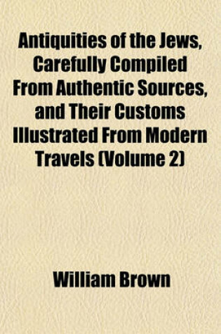 Cover of Antiquities of the Jews, Carefully Compiled from Authentic Sources, and Their Customs Illustrated from Modern Travels (Volume 2)