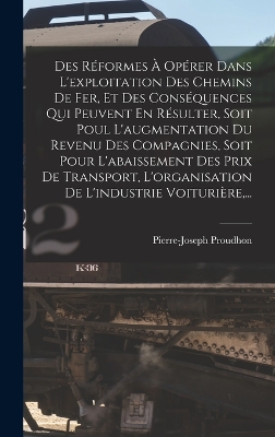 Book cover for Des Réformes À Opérer Dans L'exploitation Des Chemins De Fer, Et Des Conséquences Qui Peuvent En Résulter, Soit Poul L'augmentation Du Revenu Des Compagnies, Soit Pour L'abaissement Des Prix De Transport, L'organisation De L'industrie Voiturière, ...