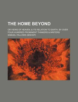 Book cover for The Home Beyond; Or Views of Heaven, & Its Relation to Earth, by Over Four Hundred Prominent Thinkers & Writers