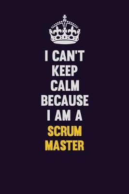 Book cover for I Can't Keep Calm Because I Am A Scrum Master