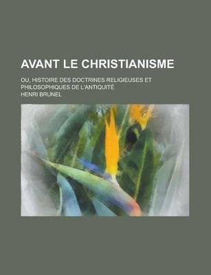 Book cover for Avant Le Christianisme; Ou, Histoire Des Doctrines Religieuses Et Philosophiques de L'Antiquite