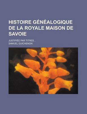Book cover for Histoire Genealogique de La Royale Maison de Savoie; Justifiee Par Titres...