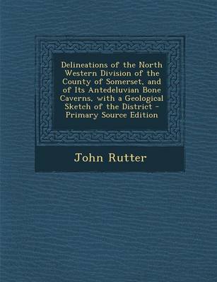 Book cover for Delineations of the North Western Division of the County of Somerset, and of Its Antedeluvian Bone Caverns, with a Geological Sketch of the District - Primary Source Edition