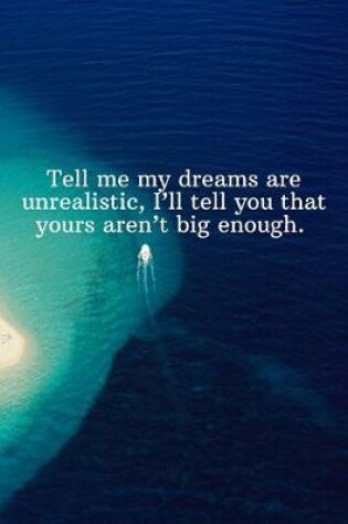 Cover of Tell me my dreams are unrealistic, I'll tell you that yours aren't big enough.