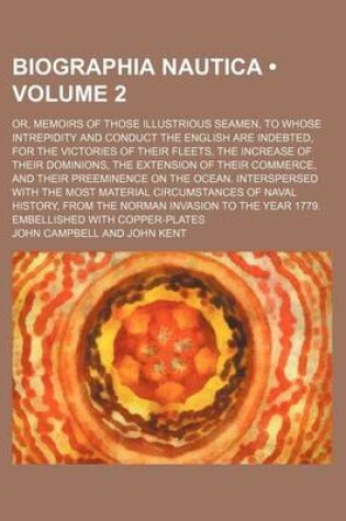 Cover of Biographia Nautica (Volume 2); Or, Memoirs of Those Illustrious Seamen, to Whose Intrepidity and Conduct the English Are Indebted, for the Victories of Their Fleets, the Increase of Their Dominions, the Extension of Their Commerce, and Their Preeminence O