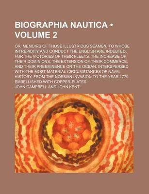 Book cover for Biographia Nautica (Volume 2); Or, Memoirs of Those Illustrious Seamen, to Whose Intrepidity and Conduct the English Are Indebted, for the Victories of Their Fleets, the Increase of Their Dominions, the Extension of Their Commerce, and Their Preeminence O