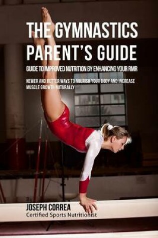 Cover of The Gymnastics Parent's Guide to Improved Nutrition by Enhancing Your RMR