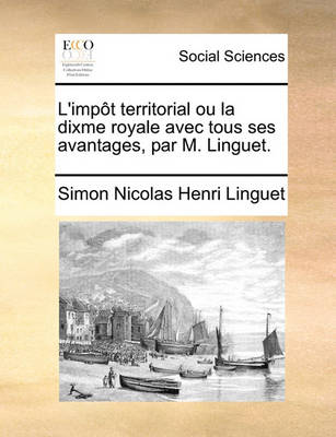 Book cover for L'Impt Territorial Ou La Dixme Royale Avec Tous Ses Avantages, Par M. Linguet.