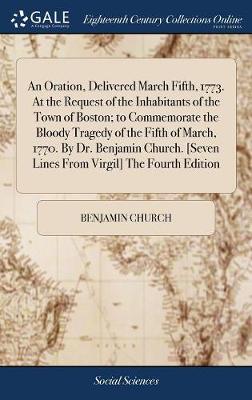 Book cover for An Oration, Delivered March Fifth, 1773. at the Request of the Inhabitants of the Town of Boston; To Commemorate the Bloody Tragedy of the Fifth of March, 1770. by Dr. Benjamin Church. [seven Lines from Virgil] the Fourth Edition