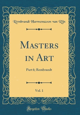 Book cover for Masters in Art, Vol. 1: Part 6; Rembrandt (Classic Reprint)