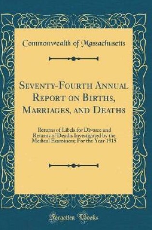 Cover of Seventy-Fourth Annual Report on Births, Marriages, and Deaths: Returns of Libels for Divorce and Returns of Deaths Investigated by the Medical Examiners; For the Year 1915 (Classic Reprint)