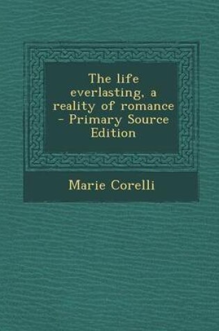 Cover of The Life Everlasting, a Reality of Romance - Primary Source Edition