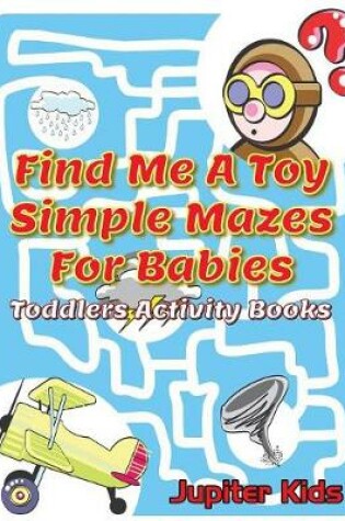 Cover of Find Me A Toy Simple Mazes For Babies