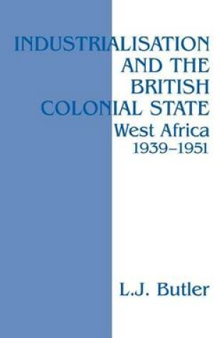 Cover of Industrialisation and the British Colonial State: West Africa 1939-1951