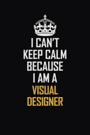 Cover of I Can't Keep Calm Because I Am A Visual Designer