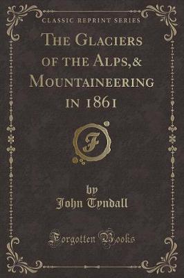 Book cover for The Glaciers of the Alps,& Mountaineering in 1861 (Classic Reprint)