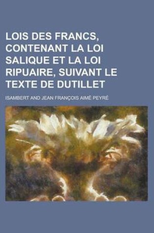 Cover of Lois Des Francs, Contenant La Loi Salique Et La Loi Ripuaire, Suivant Le Texte de Dutillet